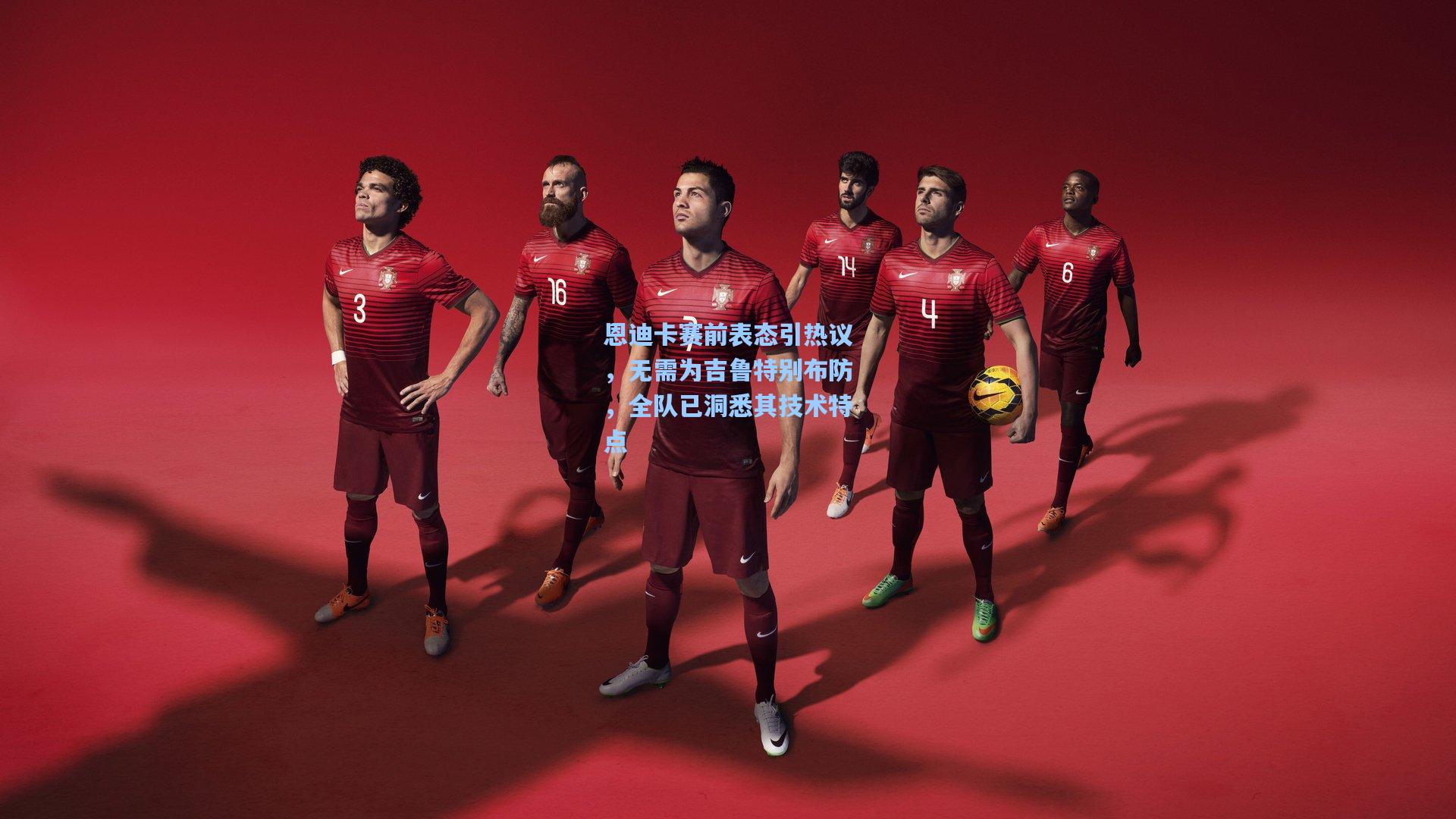 恩迪卡赛前表态引热议，无需为吉鲁特别布防，全队已洞悉其技术特点