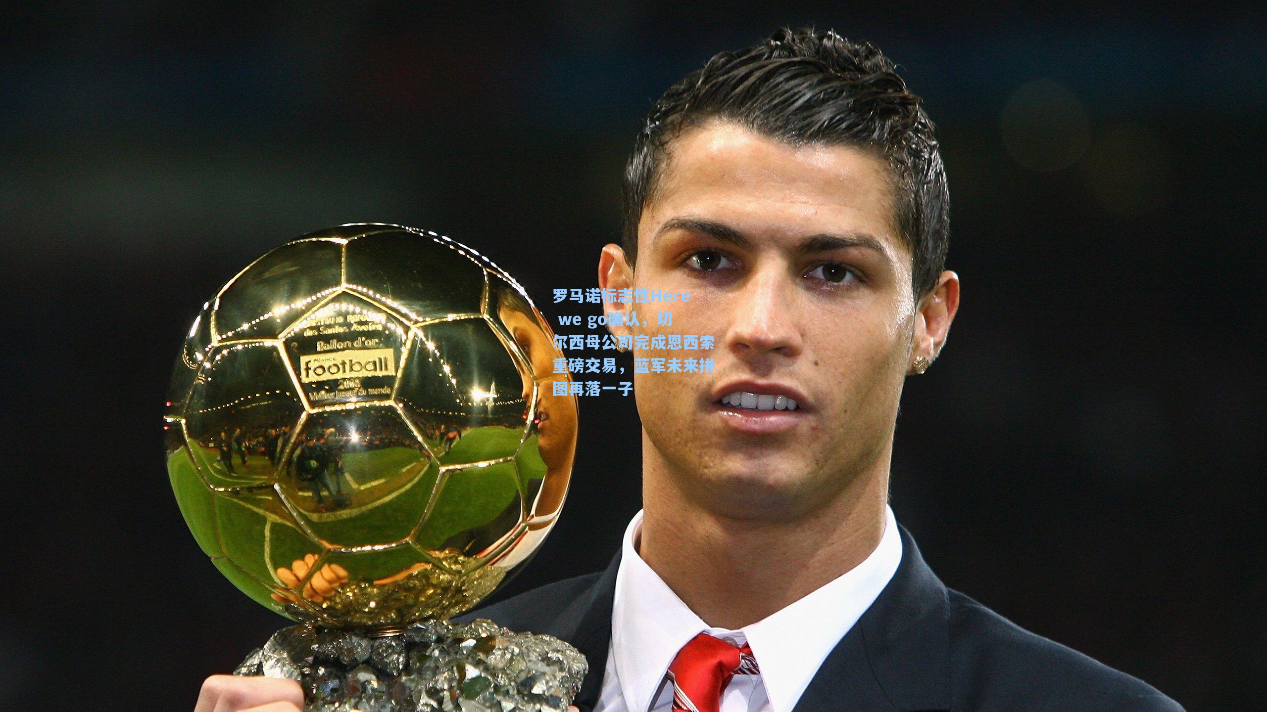 罗马诺标志性Here we go确认，切尔西母公司完成恩西索重磅交易，蓝军未来拼图再落一子