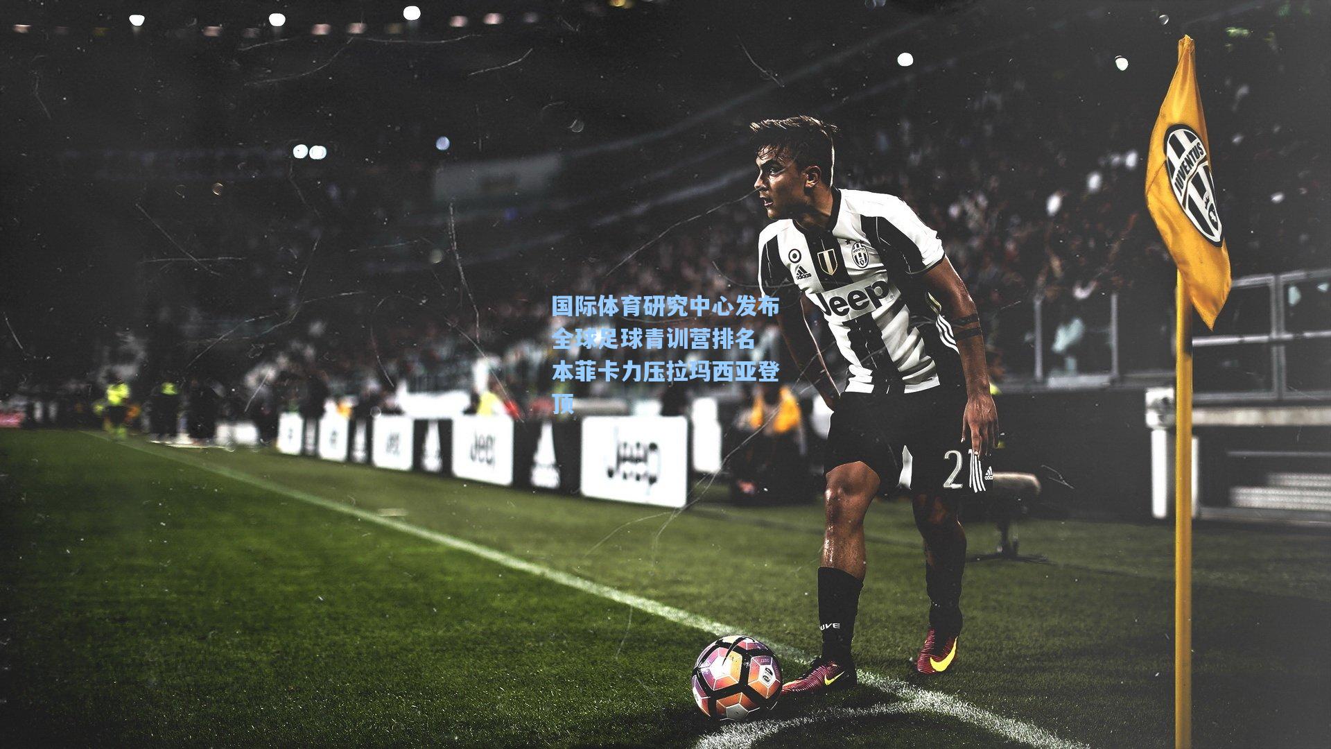 国际体育研究中心发布全球足球青训营排名 本菲卡力压拉玛西亚登顶